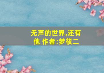 无声的世界,还有他 作者:梦筱二